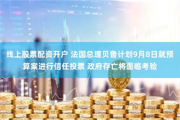 线上股票配资开户 法国总理贝鲁计划9月8日就预算案进行信任投票 政府存亡将面临考验