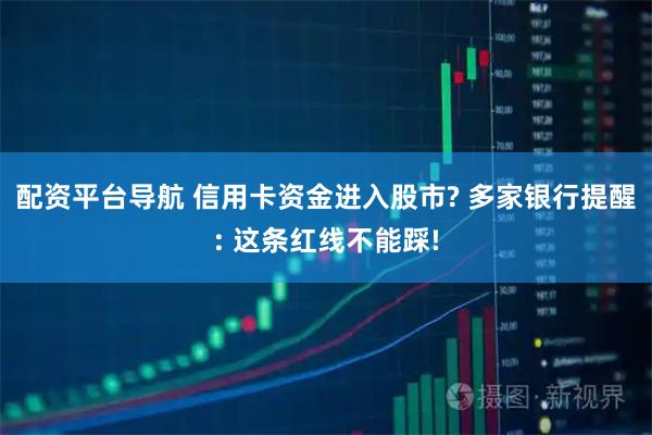 配资平台导航 信用卡资金进入股市? 多家银行提醒: 这条红线不能踩!