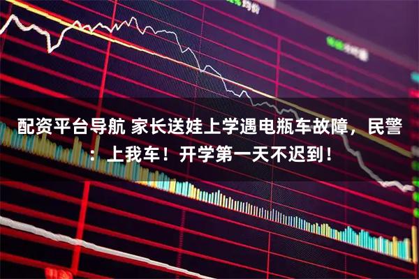 配资平台导航 家长送娃上学遇电瓶车故障，民警：上我车！开学第一天不迟到！