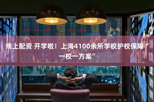 线上配资 开学啦！上海4100余所学校护校保障“一校一方案”