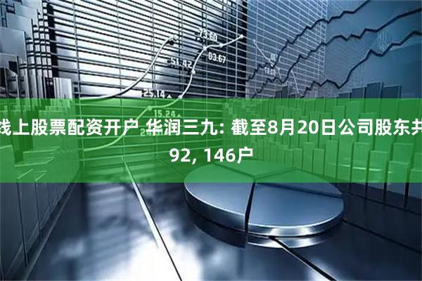 线上股票配资开户 华润三九: 截至8月20日公司股东共92, 146户