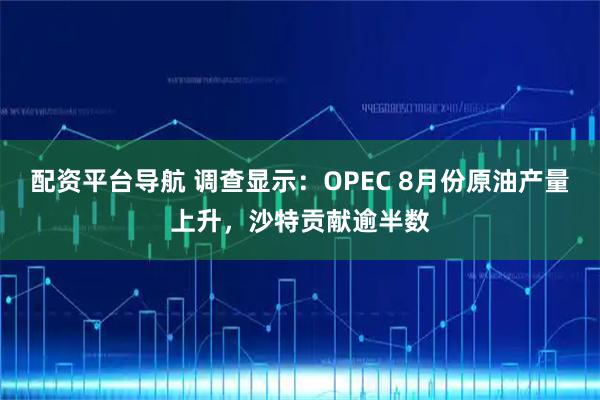 配资平台导航 调查显示：OPEC 8月份原油产量上升，沙特贡献逾半数