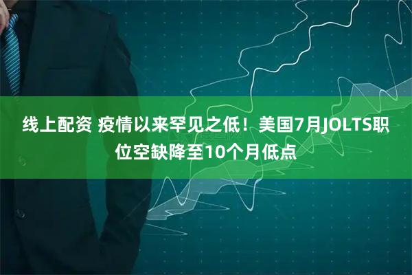 线上配资 疫情以来罕见之低！美国7月JOLTS职位空缺降至10个月低点