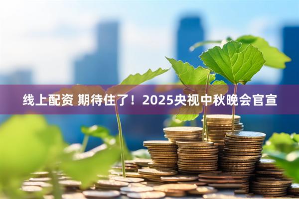 线上配资 期待住了！2025央视中秋晚会官宣