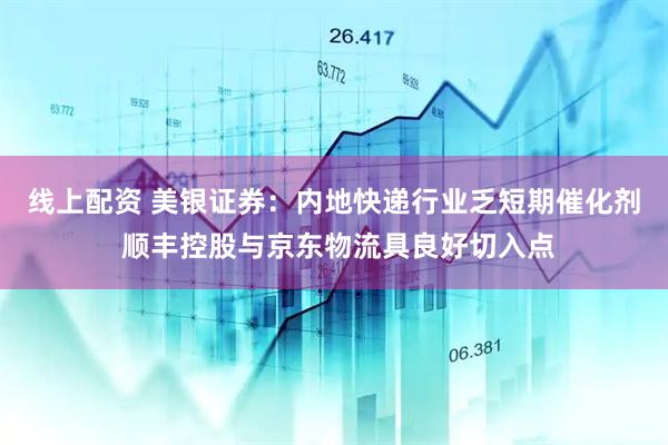 线上配资 美银证券：内地快递行业乏短期催化剂 顺丰控股与京东物流具良好切入点