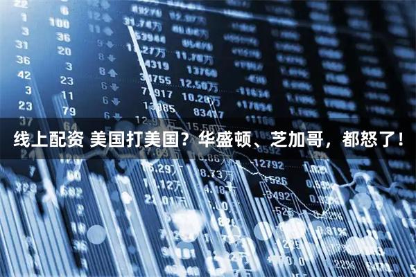 线上配资 美国打美国？华盛顿、芝加哥，都怒了！