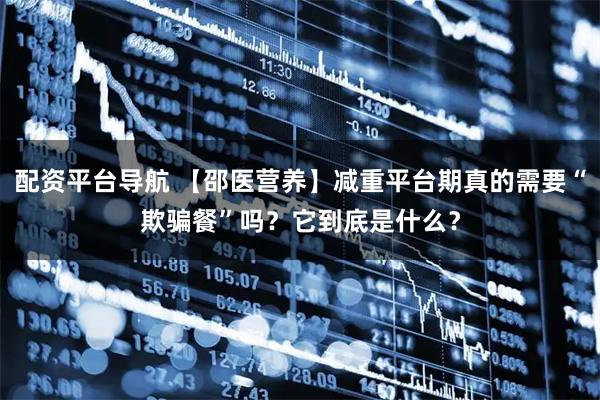 配资平台导航 【邵医营养】减重平台期真的需要“欺骗餐”吗？它到底是什么？
