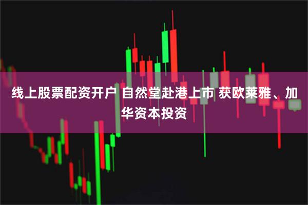线上股票配资开户 自然堂赴港上市 获欧莱雅、加华资本投资