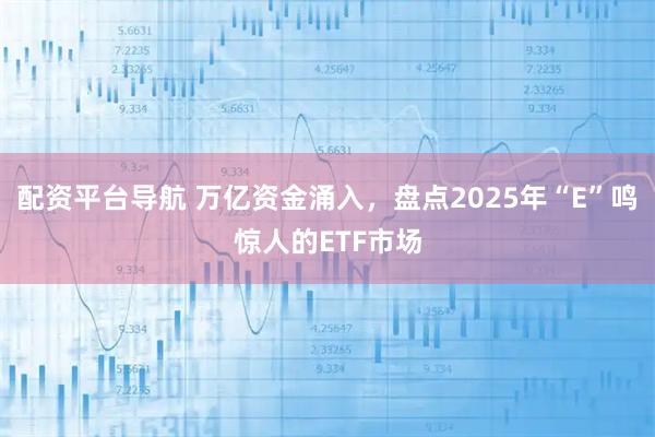 配资平台导航 万亿资金涌入，盘点2025年“E”鸣惊人的ETF市场