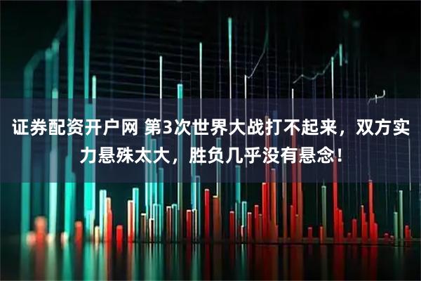 证券配资开户网 第3次世界大战打不起来，双方实力悬殊太大，胜负几乎没有悬念！