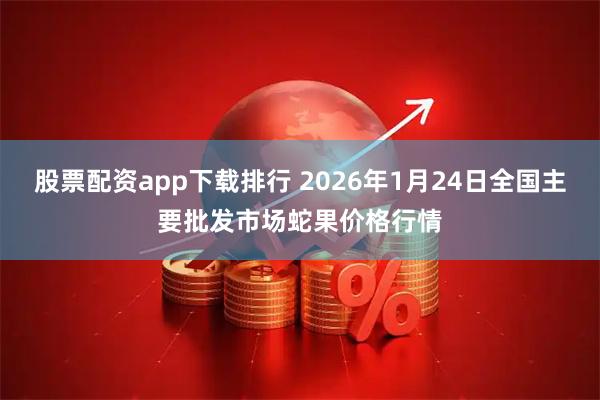股票配资app下载排行 2026年1月24日全国主要批发市场蛇果价格行情