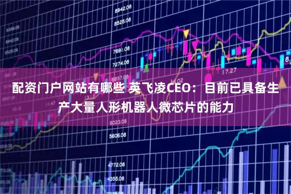配资门户网站有哪些 英飞凌CEO：目前已具备生产大量人形机器人微芯片的能力