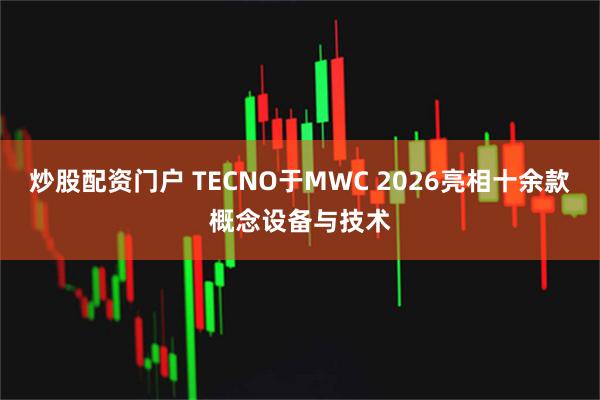 炒股配资门户 TECNO于MWC 2026亮相十余款概念设备与技术