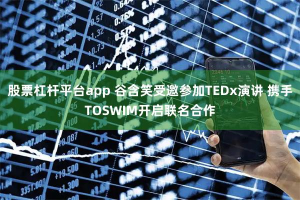 股票杠杆平台app 谷含笑受邀参加TEDx演讲 携手TOSWIM开启联名合作