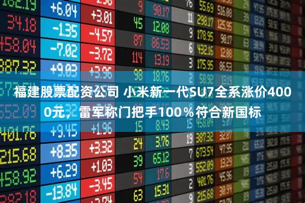 福建股票配资公司 小米新一代SU7全系涨价4000元，雷军称门把手100％符合新国标