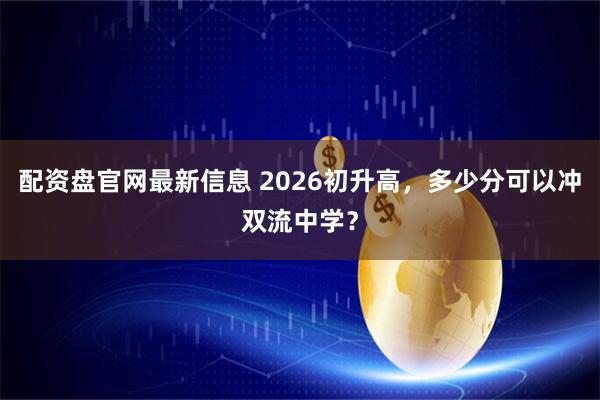 配资盘官网最新信息 2026初升高，多少分可以冲双流中学？