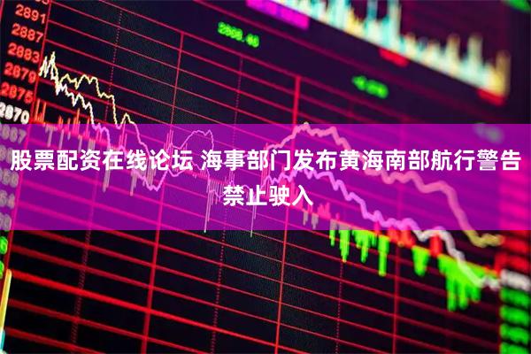 股票配资在线论坛 海事部门发布黄海南部航行警告 禁止驶入