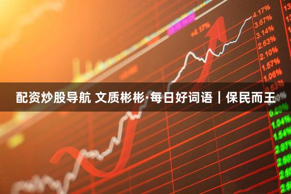 配资炒股导航 文质彬彬·每日好词语｜保民而王